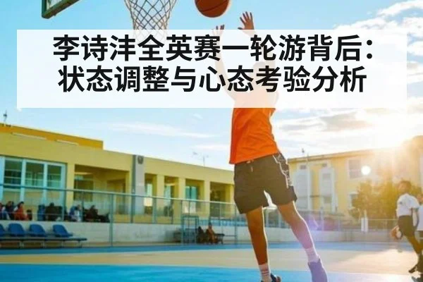 李诗沣全英赛一轮游背后：状态调整与心态考验分析